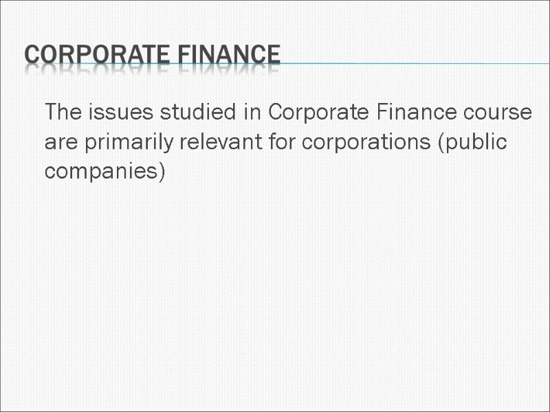 Corporate Finance  The issues studied in Corporate Finance course are primarily relevant for